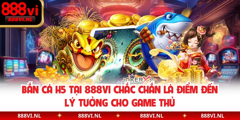 Bắn cá H5 tại 888VI chắc chắn là điểm đến lý tưởng cho game thủ