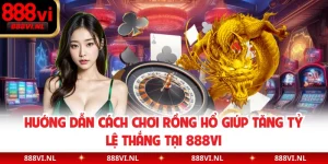 Hướng Dẫn Cách Chơi Rồng Hổ Giúp Tăng Tỷ Lệ Thắng Tại 888VI