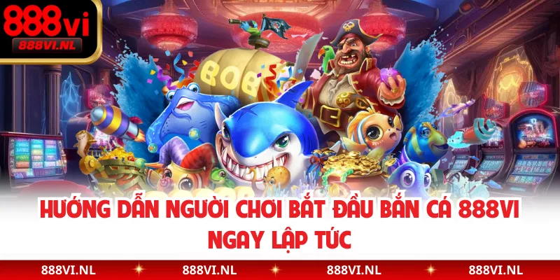 Hướng dẫn người chơi bắt đầu bắn cá 888VI ngay lập tức