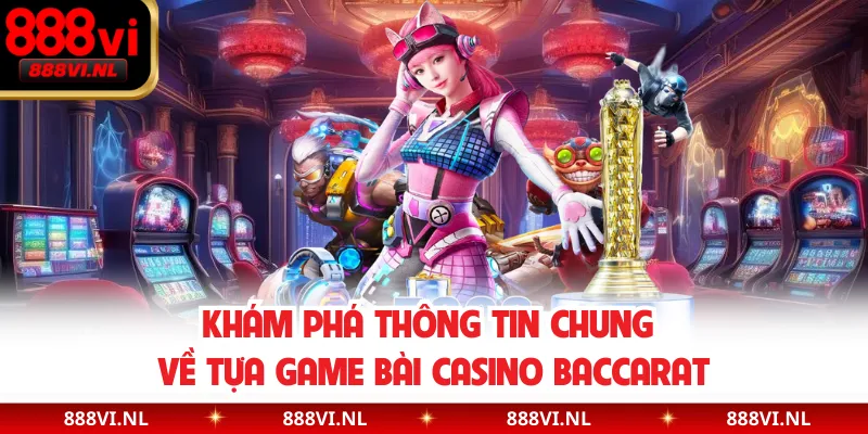 Khám phá thông tin chung về tựa game bài casino Baccarat