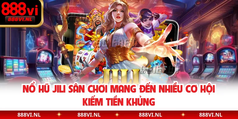 Nổ Hũ JILI Sân Chơi Mang Đến Nhiều Cơ Hội Kiếm Tiền Khủng